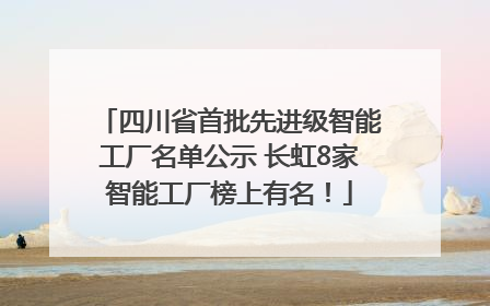四川省首批先进级智能工厂名单公示 长虹8家智能工厂榜上有名！